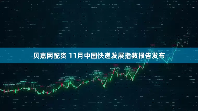 贝嘉网配资 11月中国快递发展指数报告发布