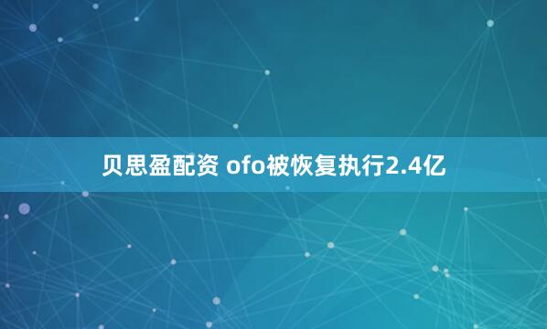 贝思盈配资 ofo被恢复执行2.4亿