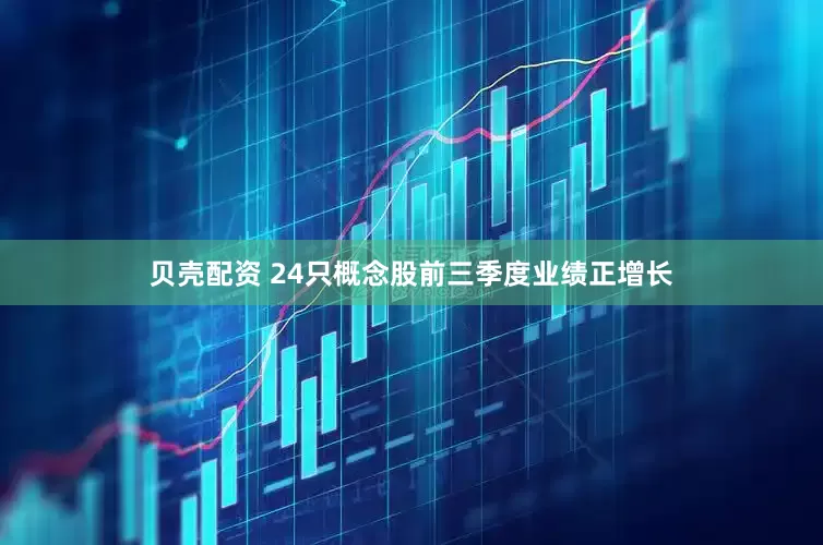 贝壳配资 24只概念股前三季度业绩正增长